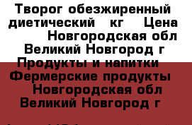 Творог обезжиренный диетический 1 кг. › Цена ­ 450 - Новгородская обл., Великий Новгород г. Продукты и напитки » Фермерские продукты   . Новгородская обл.,Великий Новгород г.